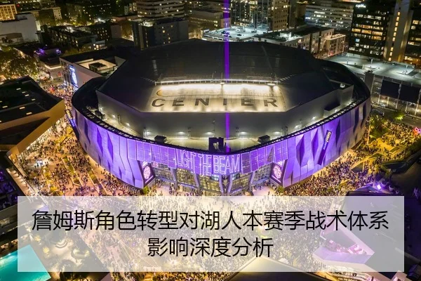 詹姆斯角色转型对湖人本赛季战术体系影响深度分析 | migusprot